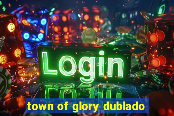 town of glory dublado